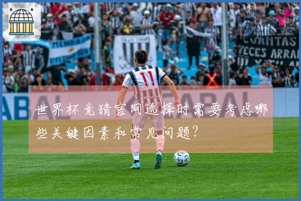 世界杯竞猜官网选择时需要考虑哪些关键因素和常见问题？